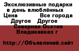 Эксклюзивные подарки в день влюблённых! › Цена ­ 1 580 - Все города Другое » Другое   . Северная Осетия,Владикавказ г.